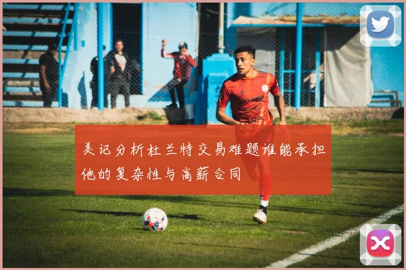美记分析杜兰特交易难题谁能承担他的复杂性与高薪合同