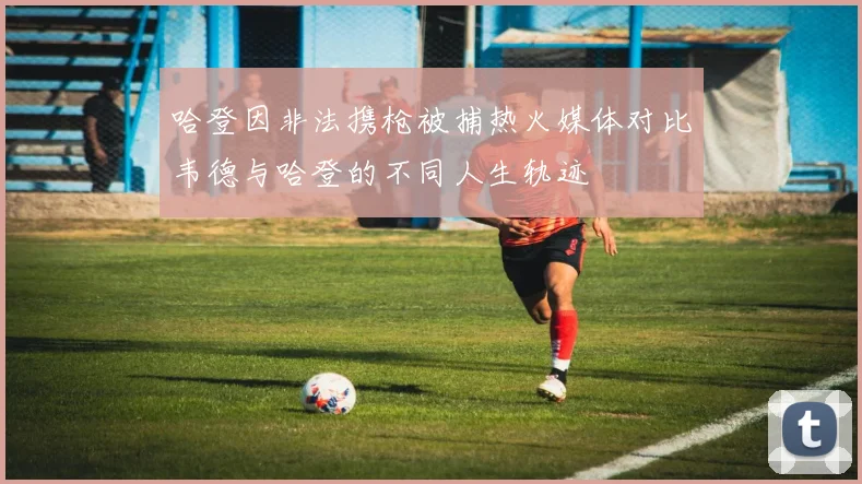 哈登因非法携枪被捕热火媒体对比韦德与哈登的不同人生轨迹