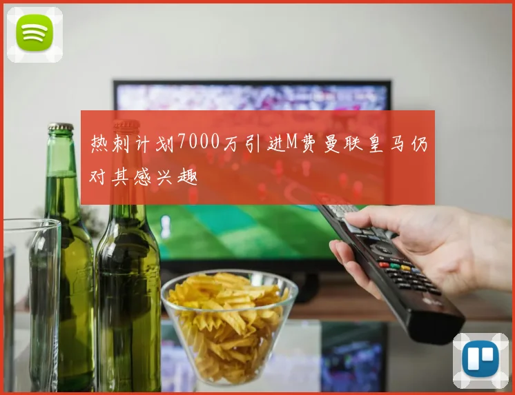热刺计划7000万引进M费曼联皇马仍对其感兴趣