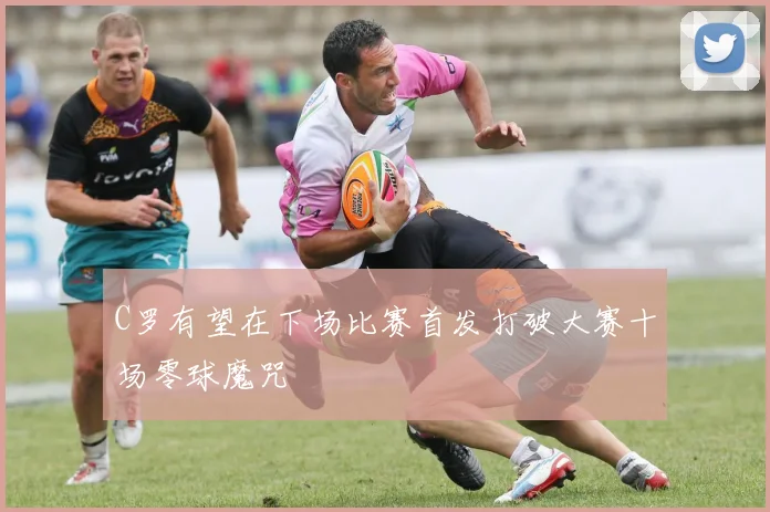 C罗有望在下场比赛首发打破大赛十场零球魔咒