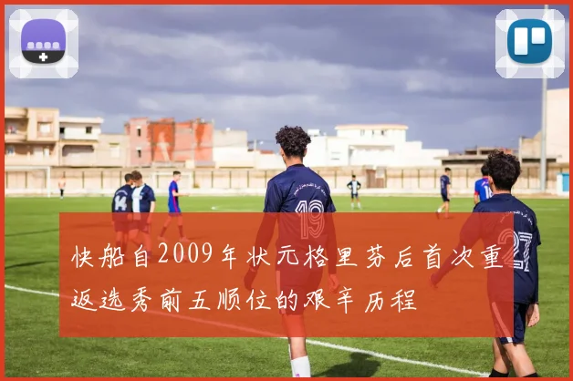 快船自2009年状元格里芬后首次重返选秀前五顺位的艰辛历程