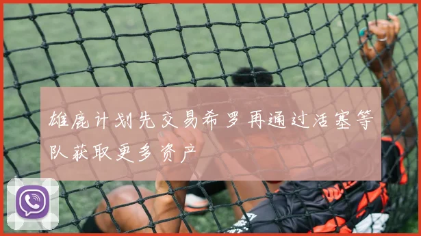 雄鹿计划先交易希罗再通过活塞等队获取更多资产