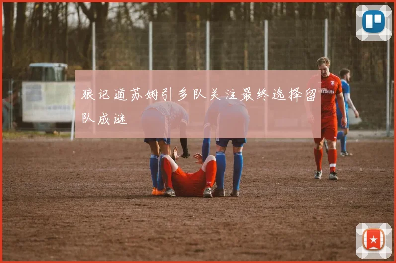 狼记道苏姆引多队关注最终选择留队成谜